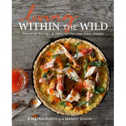 Living Within the Wild: Personal Stories & Beloved Recipes from Alaska