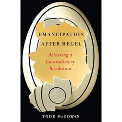Emancipation After Hegel: Achieving a Contradictory Revolution