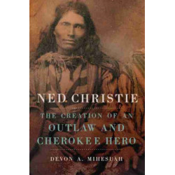 Ned Christie: The Creation of an Outlaw and Cherokee Hero