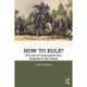 How to Rule?: The Arts of Government from Antiquity to the Present