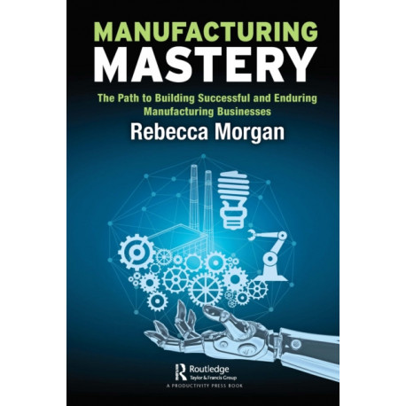 Manufacturing Mastery: The Path to Building Successful and Enduring Manufacturing Businesses