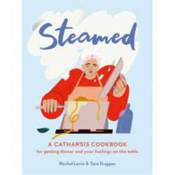 Steamed: A Catharsis Cookbook for Getting Dinner and Your Feelings On the Table