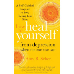 How to Heal Yourself from Depression When No One Else Can: A Self-Guided Program to Stop Feeling Like Sh*t