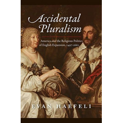 Accidental Pluralism: America and the Religious Politics of English Expansion, 1497-1662