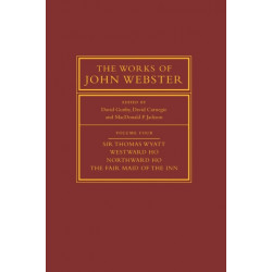 The Works of John Webster: Volume 4, Sir Thomas Wyatt, Westward Ho, Northward Ho, The Fair Maid of the Inn: Sir Thomas Wyatt, Westward Ho, Northward Ho, The Fair Maid of the Inn