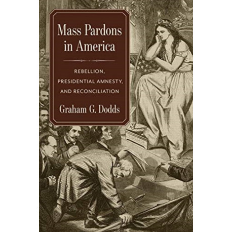 Mass Pardons in America: Rebellion, Presidential Amnesty, and Reconciliation