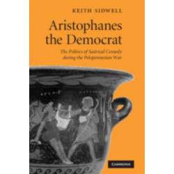 Aristophanes the Democrat: The Politics of Satirical Comedy during the Peloponnesian War