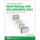The Complete Guide to Mold Making with SOLIDWORKS 2021: Basic through Advanced Techniques