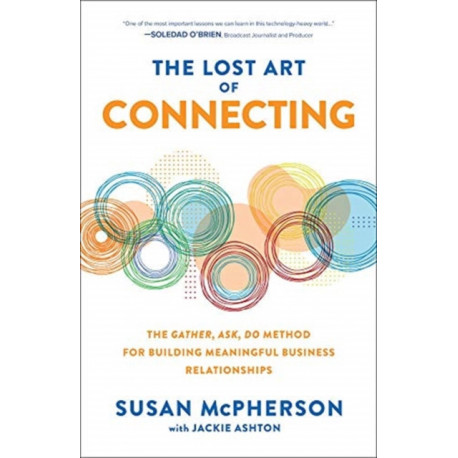 The Lost Art of Connecting: The Gather, Ask, Do Method for Building Meaningful Business Relationships