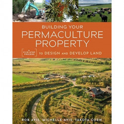 Building Your Permaculture Property: A Five-Step Process to Design and Develop Land