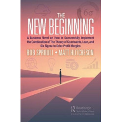 The New Beginning: A Business Novel on How to Successfully Implement the Combination of The Theory of Constraints, Lean, and Six Sigma to Drive Profit Margins