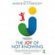 The Joy of Not Knowing: A Philosophy of Education Transforming Teaching, Thinking, Learning and Leadership in Schools