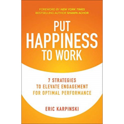 Put Happiness to Work: 7 Strategies to Elevate Engagement for Optimal Performance