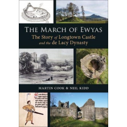 The March of Ewyas: The Story of Longtown Castle and the de Lacy Dynasty