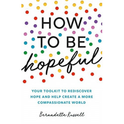 How to Be Hopeful: Your Toolkit to Rediscover Hope and Help Create a More Compassionate World