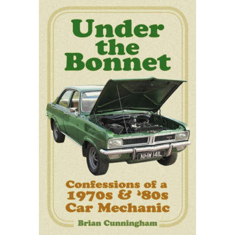 Under the Bonnet: Confessions of a 1970s and '80s Car Mechanic