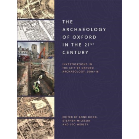 The Archaeology of Oxford in the 21st Century: Investigations in the City by Oxford Archaeology, 2006-16