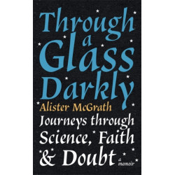 Through a Glass Darkly: Journeys through Science, Faith and Doubt – A Memoir