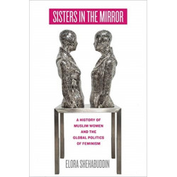 Sisters in the Mirror: A History of Muslim Women and the Global Politics of Feminism