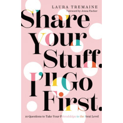Share Your Stuff. I'll Go First.: 10 Questions to Take Your Friendships to the Next Level