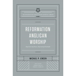 Reformation Anglican Worship: Experiencing Grace, Expressing Gratitude (The Reformation Anglicanism Essential Library, Volume 4)