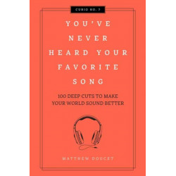 You've Never Heard Your Favorite Song: 100 Deep Cuts to Make Your World Sound Better