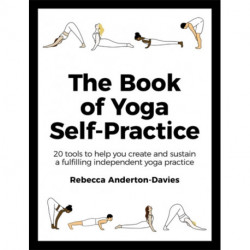 The Book of Yoga Self-Practice: 20 tools to help you create and sustain a fulfilling independent yoga practice