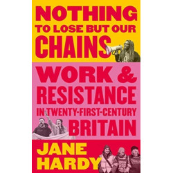 Nothing to Lose But Our Chains: Work and Resistance in Twenty-First-Century Britain