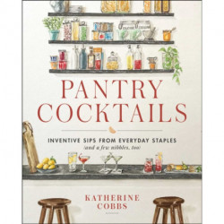 Pantry Cocktails: Inventive Sips from Everyday Staples (and a Few Nibbles Too)
