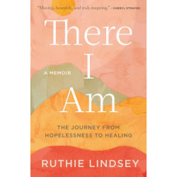 There I Am: The Journey from Hopelessness to Healing-A Memoir