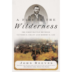 A Fire in the Wilderness: The First Battle Between Ulysses S. Grant and Robert E. Lee