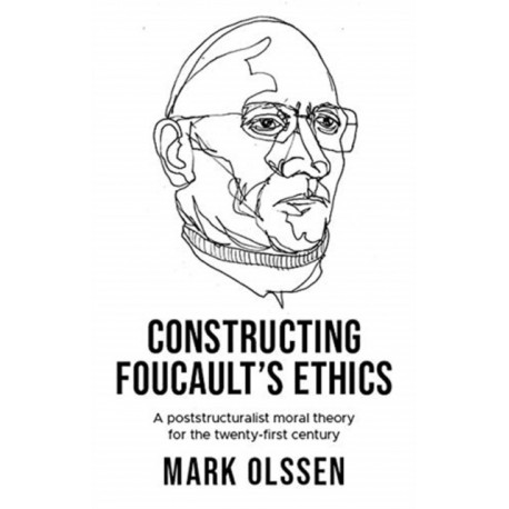 Constructing Foucault's Ethics: A Poststructuralist Moral Theory for the Twenty-First Century