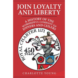 Join Loyalty and Liberty: A History of the Worshipful Company of Joiners and Ceilers