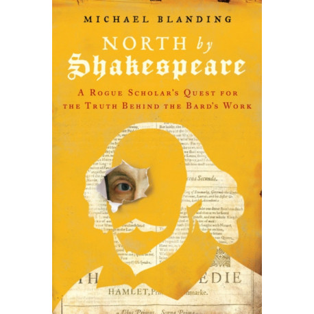 North by Shakespeare : A Rogue Scholar's Quest for the Truth Behind the Bard's Work: A Rogue Scholar's Quest for the Truth Behind the Bard's Work
