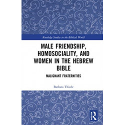 Male Friendship, Homosociality, and Women in the Hebrew Bible: Malignant Fraternities