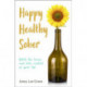 Happy Healthy Sober: Ditch the booze and take control of your life