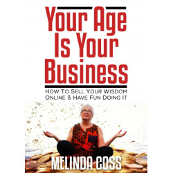 Your Age Is Your Business - How to sell your wisdom online and have fun doing it: How to sell your wisdom online and have fun doing it