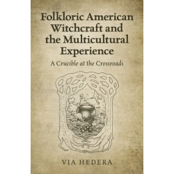 Folkloric American Witchcraft and the Multicultu - A Crucible at the Crossroads: A Crucible at the Crossroads