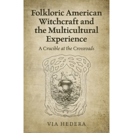 Folkloric American Witchcraft and the Multicultu - A Crucible at the Crossroads: A Crucible at the Crossroads