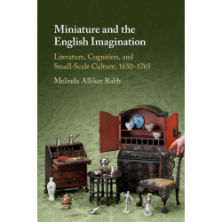 Miniature and the English Imagination: Literature, Cognition, and Small-Scale Culture, 1650–1765