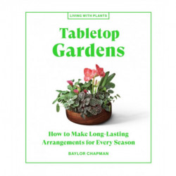 Tabletop Gardens: How to Make Long-Lasting Arrangements for Every Season