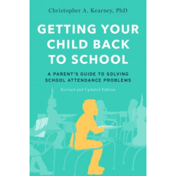 Getting Your Child Back to School: A Parent's Guide to Solving School Attendance Problems, Revised and Updated Edition