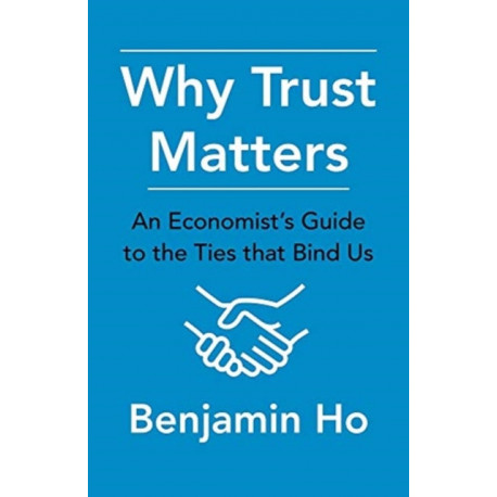 Why Trust Matters: An Economist's Guide to the Ties That Bind Us