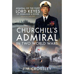 Churchill's Admiral in Two World Wars: Admiral of the Fleet Lord Keyes of Zeebrugge and Dover GCB KCVO CMG DSO