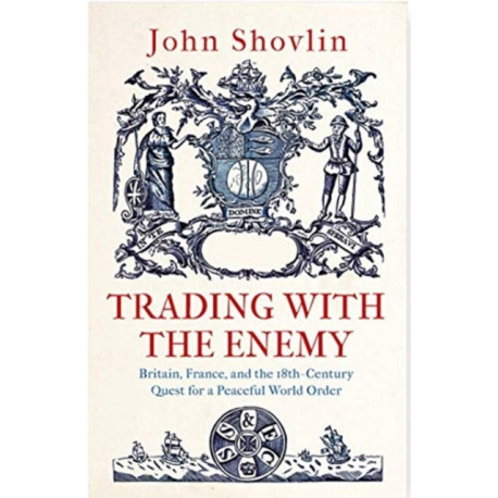 Trading with the Enemy: Britain, France, and the 18th-Century Quest for a Peaceful World Order