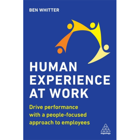 Human Experience at Work: Drive Performance with a People-focused approach to Employees