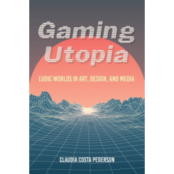 Gaming Utopia: Ludic Worlds in Art, Design, and Media