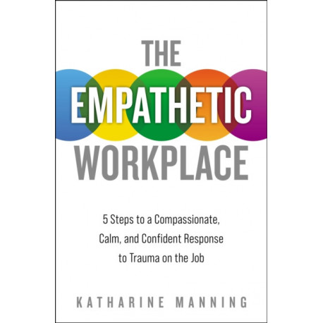 The Empathetic Workplace: 5 Steps to a Compassionate, Calm, and Confident Response to Trauma On the Job