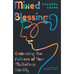 Mixed Blessing – Embracing the Fullness of Your Multiethnic Identity: Embracing the Fullness of Your Multiethnic Identity