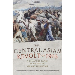 The Central Asian Revolt of 1916: A Collapsing Empire in the Age of War and Revolution